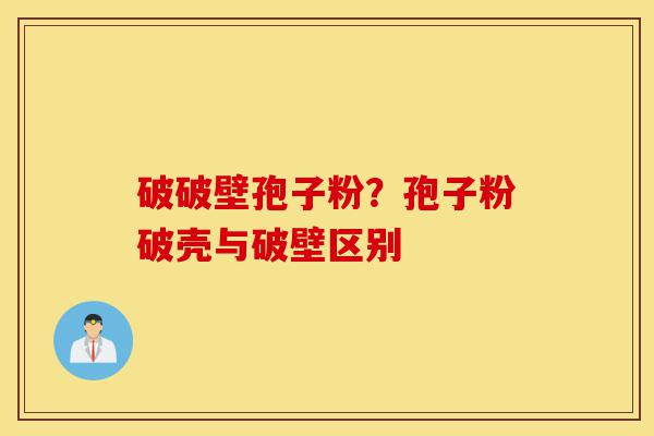 破破壁孢子粉?孢子粉破壳与破壁区别-第1张图片-灵芝之家 破破壁孢子粉?孢子粉破壳与破壁区别-第1张图片-灵芝之家