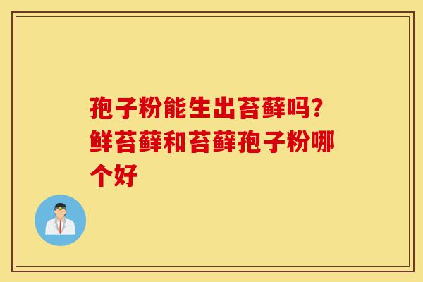 孢子粉能生出苔藓吗?鲜苔藓和苔藓孢子粉哪个好-第1张图片-灵芝之家 孢子粉能生出苔藓吗?鲜苔藓和苔藓孢子粉哪个好-第1张图片-灵芝之家