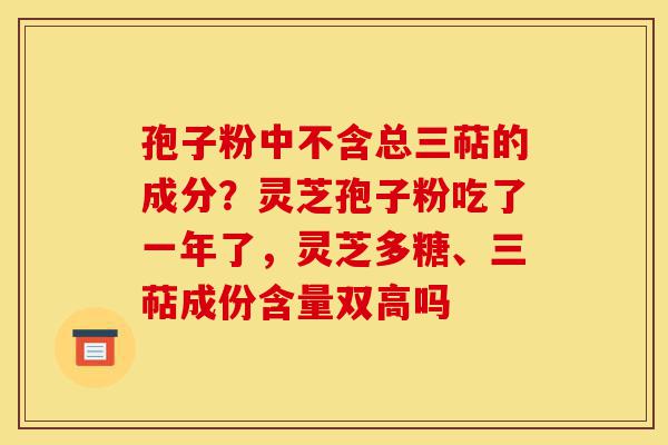孢子粉中不含总三萜的成分?灵芝孢子粉吃了一年了,灵芝多糖、三萜成份含量双高吗-第1张图片-灵芝之家 孢子粉中不含总三萜的成分?灵芝孢子粉吃了一年了,灵芝多糖、三萜成份含量双高吗-第1张图片-灵芝之家