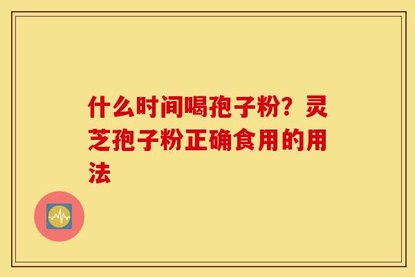 什么时间喝孢子粉?灵芝孢子粉正确食用的用法-第1张图片-灵芝之家 什么时间喝孢子粉?灵芝孢子粉正确食用的用法-第1张图片-灵芝之家