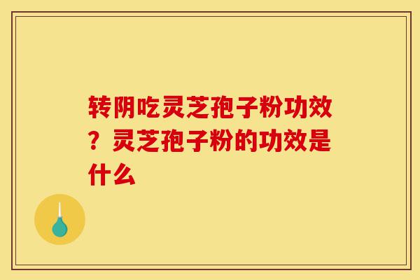转阴吃灵芝孢子粉功效?灵芝孢子粉的功效是什么-第1张图片-灵芝之家 转阴吃灵芝孢子粉功效?灵芝孢子粉的功效是什么-第1张图片-灵芝之家