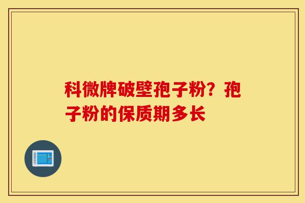 科微牌破壁孢子粉?孢子粉的保质期多长-第1张图片-灵芝之家 科微牌破壁孢子粉?孢子粉的保质期多长-第1张图片-灵芝之家