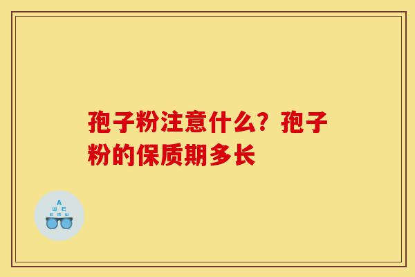 孢子粉注意什么?孢子粉的保质期多长-第1张图片-灵芝之家 孢子粉注意什么?孢子粉的保质期多长-第1张图片-灵芝之家