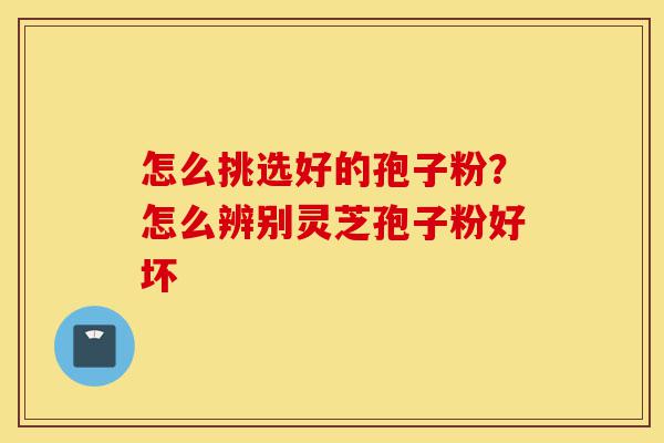 怎么挑选好的孢子粉?怎么辨别灵芝孢子粉好坏-第1张图片-灵芝之家 怎么挑选好的孢子粉?怎么辨别灵芝孢子粉好坏-第1张图片-灵芝之家