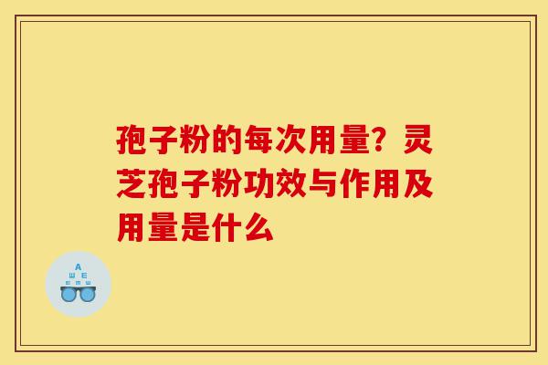 孢子粉的每次用量?灵芝孢子粉功效与作用及用量是什么-第1张图片-灵芝之家 孢子粉的每次用量?灵芝孢子粉功效与作用及用量是什么-第1张图片-灵芝之家