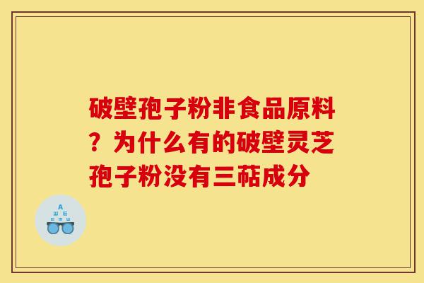破壁孢子粉非食品原料?为什么有的破壁灵芝孢子粉没有三萜成分-第1张图片-灵芝之家 破壁孢子粉非食品原料?为什么有的破壁灵芝孢子粉没有三萜成分-第1张图片-灵芝之家