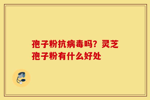孢子粉抗病毒吗?灵芝孢子粉有什么好处-第1张图片-灵芝之家 孢子粉抗病毒吗?灵芝孢子粉有什么好处-第1张图片-灵芝之家