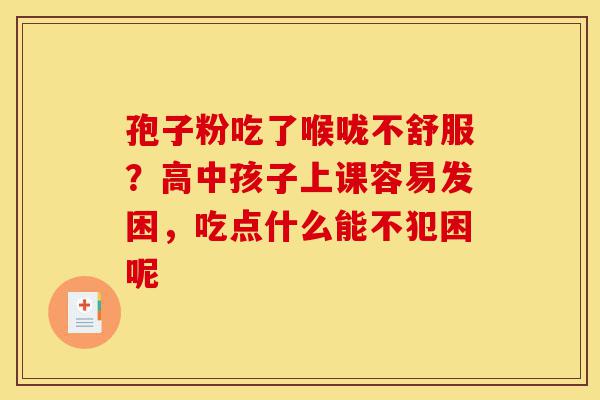 孢子粉吃了喉咙不舒服?高中孩子上课容易发困,吃点什么能不犯困呢-第1张图片-灵芝之家 孢子粉吃了喉咙不舒服?高中孩子上课容易发困,吃点什么能不犯困呢-第1张图片-灵芝之家