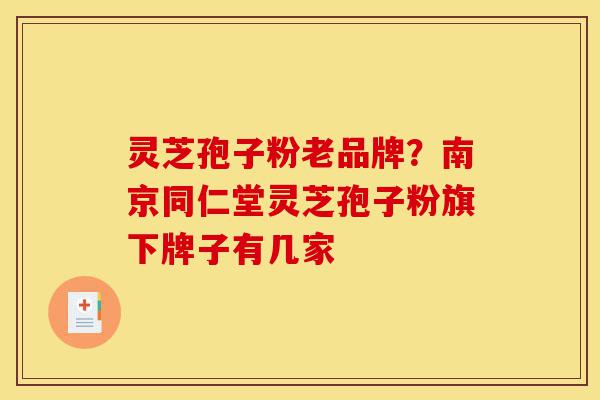 灵芝孢子粉老品牌?南京同仁堂灵芝孢子粉旗下牌子有几家-第1张图片-灵芝之家 灵芝孢子粉老品牌?南京同仁堂灵芝孢子粉旗下牌子有几家-第1张图片-灵芝之家