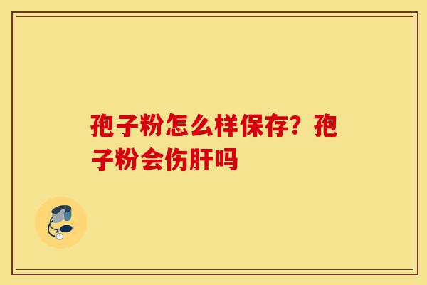 孢子粉怎么样保存?孢子粉会伤肝吗-第1张图片-灵芝之家 孢子粉怎么样保存?孢子粉会伤肝吗-第1张图片-灵芝之家