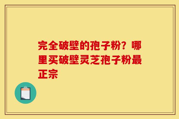完全破壁的孢子粉?哪里买破壁灵芝孢子粉最正宗-第1张图片-灵芝之家 完全破壁的孢子粉?哪里买破壁灵芝孢子粉最正宗-第1张图片-灵芝之家