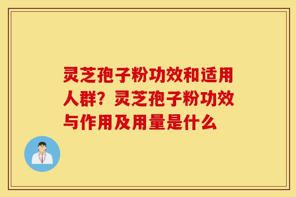 灵芝孢子粉功效和适用人群?灵芝孢子粉功效与作用及用量是什么-第1张图片-灵芝之家 灵芝孢子粉功效和适用人群?灵芝孢子粉功效与作用及用量是什么-第1张图片-灵芝之家