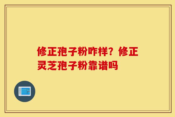 修正孢子粉咋样?修正灵芝孢子粉靠谱吗-第1张图片-灵芝之家 修正孢子粉咋样?修正灵芝孢子粉靠谱吗-第1张图片-灵芝之家