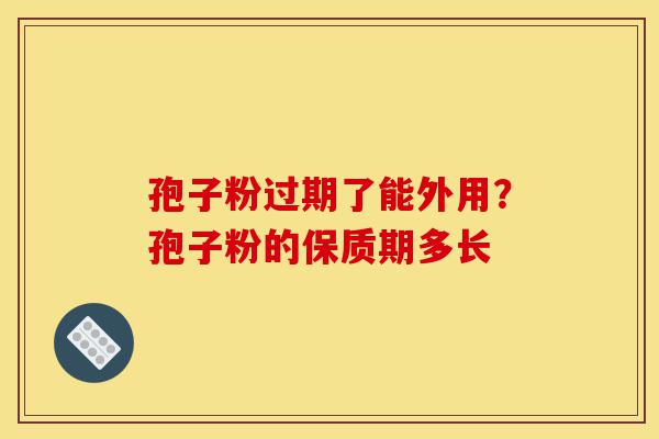 孢子粉过期了能外用?孢子粉的保质期多长-第1张图片-灵芝之家 孢子粉过期了能外用?孢子粉的保质期多长-第1张图片-灵芝之家