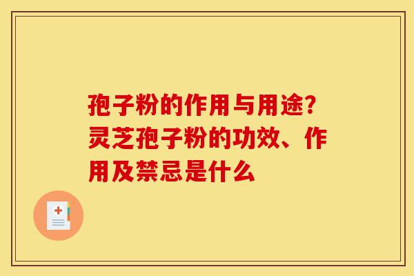 孢子粉的作用与用途?灵芝孢子粉的功效、作用及禁忌是什么-第1张图片-灵芝之家 孢子粉的作用与用途?灵芝孢子粉的功效、作用及禁忌是什么-第1张图片-灵芝之家