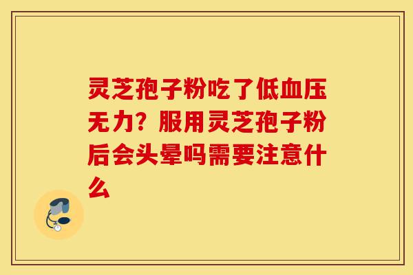 灵芝孢子粉吃了低血压无力?服用灵芝孢子粉后会头晕吗需要注意什么-第1张图片-灵芝之家 灵芝孢子粉吃了低血压无力?服用灵芝孢子粉后会头晕吗需要注意什么-第1张图片-灵芝之家