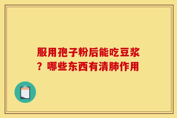 服用孢子粉后能吃豆浆?哪些东西有清肺作用-第1张图片-灵芝之家 服用孢子粉后能吃豆浆?哪些东西有清肺作用-第1张图片-灵芝之家