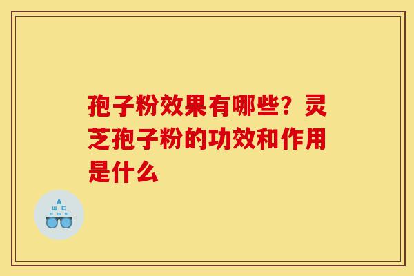 孢子粉效果有哪些?灵芝孢子粉的功效和作用是什么-第1张图片-灵芝之家 孢子粉效果有哪些?灵芝孢子粉的功效和作用是什么-第1张图片-灵芝之家