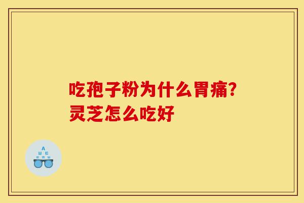 吃孢子粉为什么胃痛?灵芝怎么吃好-第1张图片-灵芝之家 吃孢子粉为什么胃痛?灵芝怎么吃好-第1张图片-灵芝之家
