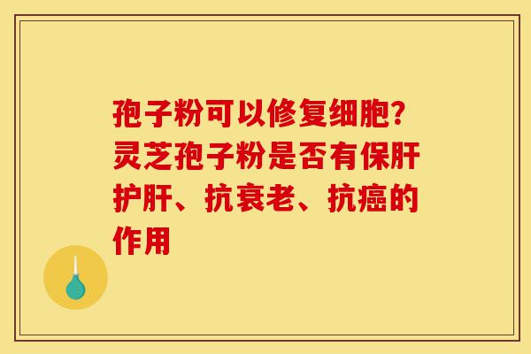 孢子粉可以修复细胞?灵芝孢子粉是否有保肝护肝、抗衰老、抗癌的作用-第1张图片-灵芝之家 孢子粉可以修复细胞?灵芝孢子粉是否有保肝护肝、抗衰老、抗癌的作用-第1张图片-灵芝之家