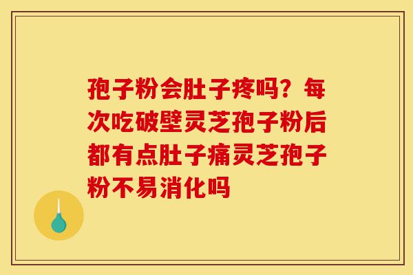 孢子粉会肚子疼吗?每次吃破壁灵芝孢子粉后都有点肚子痛灵芝孢子粉不易消化吗-第1张图片-灵芝之家 孢子粉会肚子疼吗?每次吃破壁灵芝孢子粉后都有点肚子痛灵芝孢子粉不易消化吗-第1张图片-灵芝之家