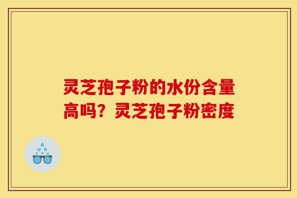 灵芝孢子粉的水份含量高吗?灵芝孢子粉密度-第1张图片-灵芝之家 灵芝孢子粉的水份含量高吗?灵芝孢子粉密度-第1张图片-灵芝之家