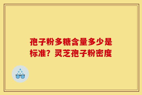 孢子粉多糖含量多少是标准?灵芝孢子粉密度-第1张图片-灵芝之家 孢子粉多糖含量多少是标准?灵芝孢子粉密度-第1张图片-灵芝之家