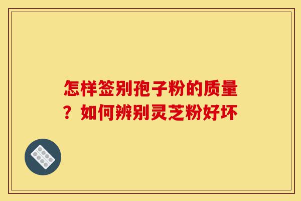 怎样签别孢子粉的质量?如何辨别灵芝粉好坏-第1张图片-灵芝之家 怎样签别孢子粉的质量?如何辨别灵芝粉好坏-第1张图片-灵芝之家