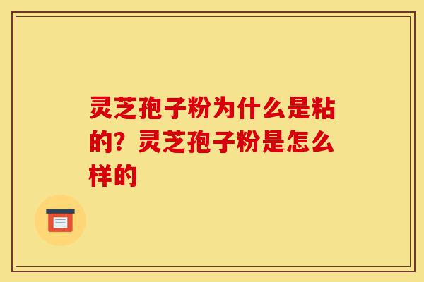 灵芝孢子粉为什么是粘的?灵芝孢子粉是怎么样的-第1张图片-灵芝之家 灵芝孢子粉为什么是粘的?灵芝孢子粉是怎么样的-第1张图片-灵芝之家