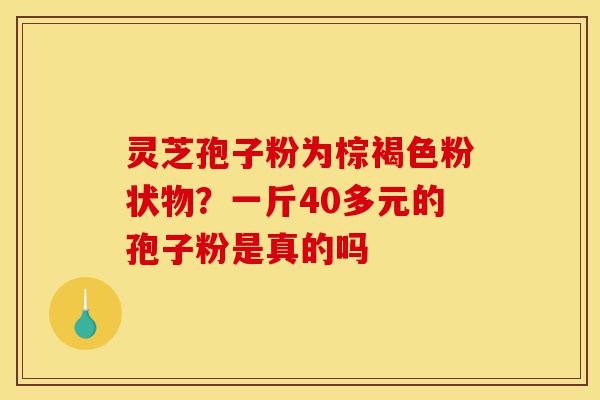 灵芝孢子粉为棕褐色粉状物?一斤40多元的孢子粉是真的吗-第1张图片-灵芝之家 灵芝孢子粉为棕褐色粉状物?一斤40多元的孢子粉是真的吗-第1张图片-灵芝之家