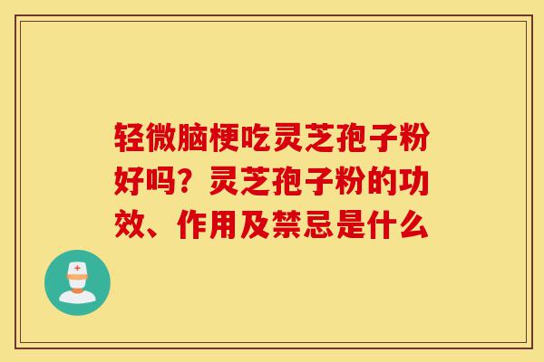 轻微脑梗吃灵芝孢子粉好吗?灵芝孢子粉的功效、作用及禁忌是什么-第1张图片-灵芝之家 轻微脑梗吃灵芝孢子粉好吗?灵芝孢子粉的功效、作用及禁忌是什么-第1张图片-灵芝之家