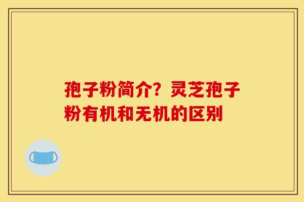 孢子粉简介?灵芝孢子粉有机和无机的区别-第1张图片-灵芝之家 孢子粉简介?灵芝孢子粉有机和无机的区别-第1张图片-灵芝之家