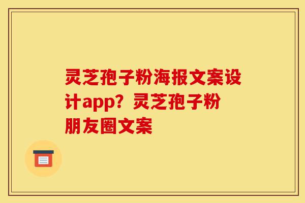 灵芝孢子粉海报文案设计app?灵芝孢子粉朋友圈文案-第1张图片-灵芝之家 灵芝孢子粉海报文案设计app?灵芝孢子粉朋友圈文案-第1张图片-灵芝之家
