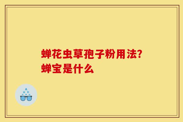 蝉花虫草孢子粉用法？蝉宝是什么-第1张图片-灵芝之家