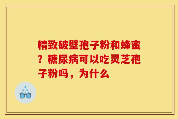 精致破壁孢子粉和蜂蜜？糖尿病可以吃灵芝孢子粉吗，为什么-第1张图片-灵芝之家