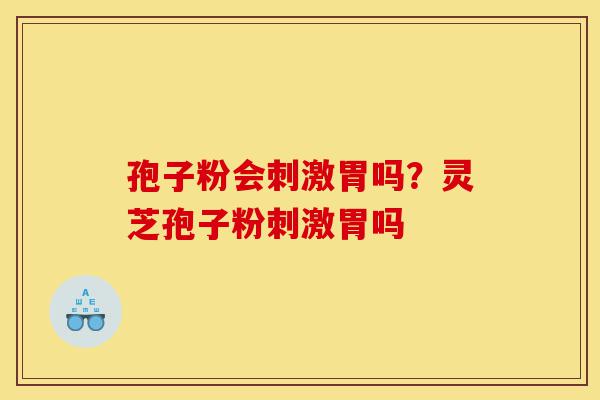 孢子粉会刺激胃吗?灵芝孢子粉刺激胃吗-第1张图片-灵芝之家 孢子粉会刺激胃吗?灵芝孢子粉刺激胃吗-第1张图片-灵芝之家