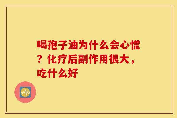 喝孢子油为什么会心慌?化疗后副作用很大,吃什么好-第1张图片-灵芝之家 喝孢子油为什么会心慌?化疗后副作用很大,吃什么好-第1张图片-灵芝之家