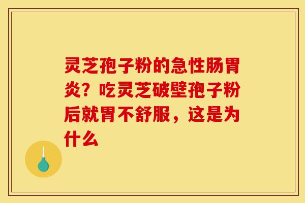 灵芝孢子粉的急性肠胃炎?吃灵芝破壁孢子粉后就胃不舒服,这是为什么-第1张图片-灵芝之家 灵芝孢子粉的急性肠胃炎?吃灵芝破壁孢子粉后就胃不舒服,这是为什么-第1张图片-灵芝之家