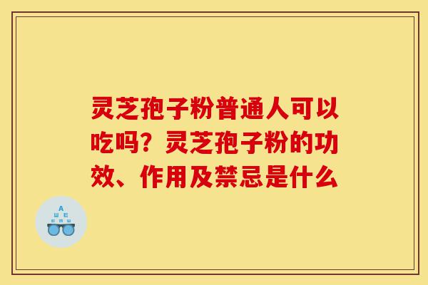 灵芝孢子粉普通人可以吃吗?灵芝孢子粉的功效、作用及禁忌是什么-第1张图片-灵芝之家 灵芝孢子粉普通人可以吃吗?灵芝孢子粉的功效、作用及禁忌是什么-第1张图片-灵芝之家