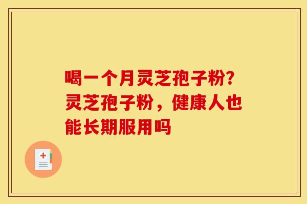 喝一个月灵芝孢子粉?灵芝孢子粉,健康人也能长期服用吗-第1张图片-灵芝之家 喝一个月灵芝孢子粉?灵芝孢子粉,健康人也能长期服用吗-第1张图片-灵芝之家