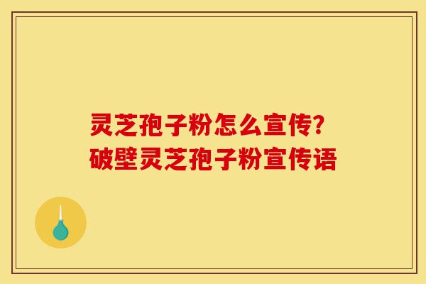 灵芝孢子粉怎么宣传?破壁灵芝孢子粉宣传语-第1张图片-灵芝之家 灵芝孢子粉怎么宣传?破壁灵芝孢子粉宣传语-第1张图片-灵芝之家