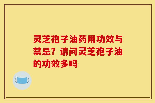 灵芝孢子油药用功效与禁忌?请问灵芝孢子油的功效多吗-第1张图片-灵芝之家 灵芝孢子油药用功效与禁忌?请问灵芝孢子油的功效多吗-第1张图片-灵芝之家