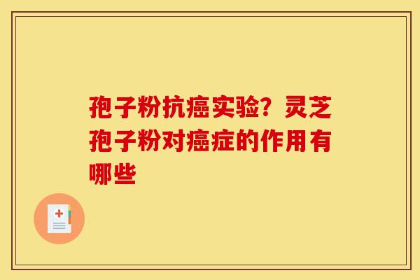 孢子粉抗癌实验？灵芝孢子粉对癌症的作用有哪些-第1张图片-灵芝之家