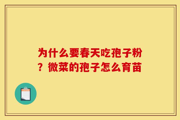 为什么要春天吃孢子粉?微菜的孢子怎么育苗-第1张图片-灵芝之家 为什么要春天吃孢子粉?微菜的孢子怎么育苗-第1张图片-灵芝之家