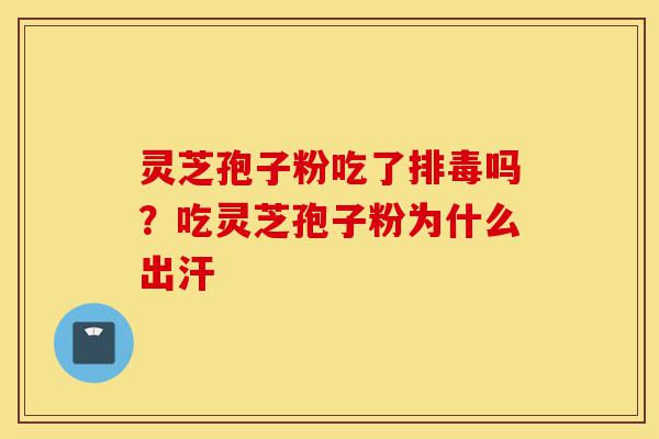 灵芝孢子粉吃了排毒吗?吃灵芝孢子粉为什么出汗-第1张图片-灵芝之家 灵芝孢子粉吃了排毒吗?吃灵芝孢子粉为什么出汗-第1张图片-灵芝之家