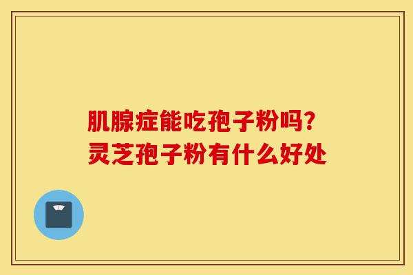 肌腺症能吃孢子粉吗?灵芝孢子粉有什么好处-第1张图片-灵芝之家 肌腺症能吃孢子粉吗?灵芝孢子粉有什么好处-第1张图片-灵芝之家