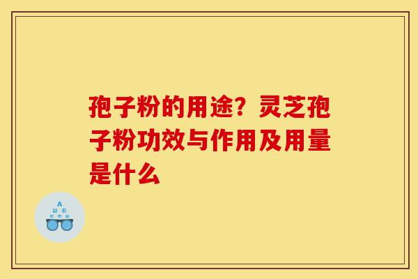 孢子粉的用途?灵芝孢子粉功效与作用及用量是什么-第1张图片-灵芝之家 孢子粉的用途?灵芝孢子粉功效与作用及用量是什么-第1张图片-灵芝之家