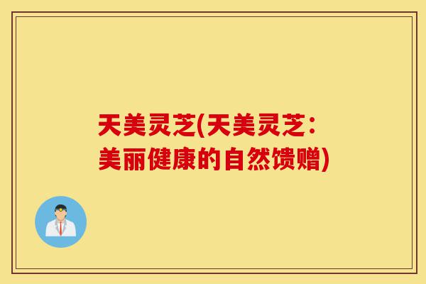 天美灵芝(天美灵芝:美丽健康的自然馈赠)-第1张图片-灵芝之家 天美灵芝(天美灵芝:美丽健康的自然馈赠)-第1张图片-灵芝之家