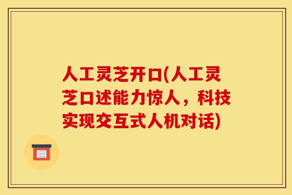 人工灵芝开口(人工灵芝口述能力惊人,科技实现交互式人机对话)-第1张图片-灵芝之家 人工灵芝开口(人工灵芝口述能力惊人,科技实现交互式人机对话)-第1张图片-灵芝之家