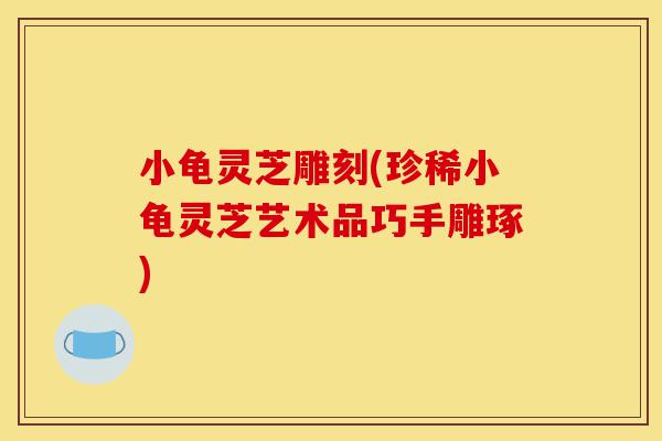 小龟灵芝雕刻(珍稀小龟灵芝艺术品巧手雕琢)-第1张图片-灵芝之家 小龟灵芝雕刻(珍稀小龟灵芝艺术品巧手雕琢)-第1张图片-灵芝之家